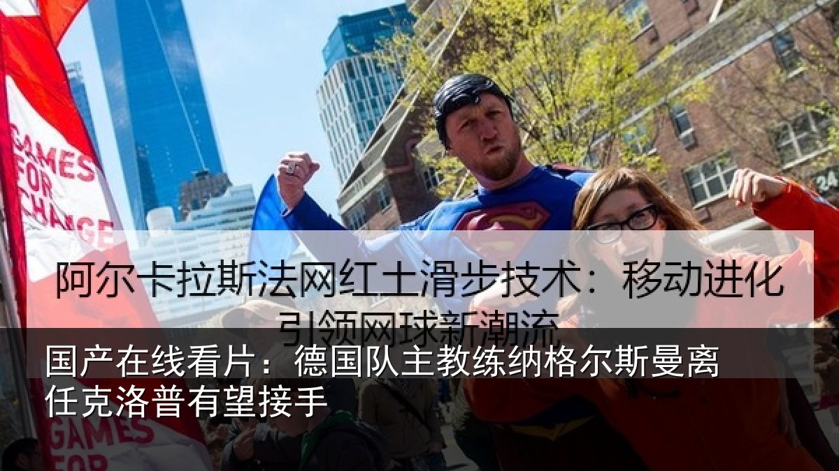 国产在线看片：德国队主教练纳格尔斯曼离任克洛普有望接手