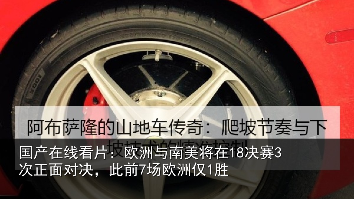 国产在线看片：欧洲与南美将在18决赛3次正面对决，此前7场欧洲仅1胜