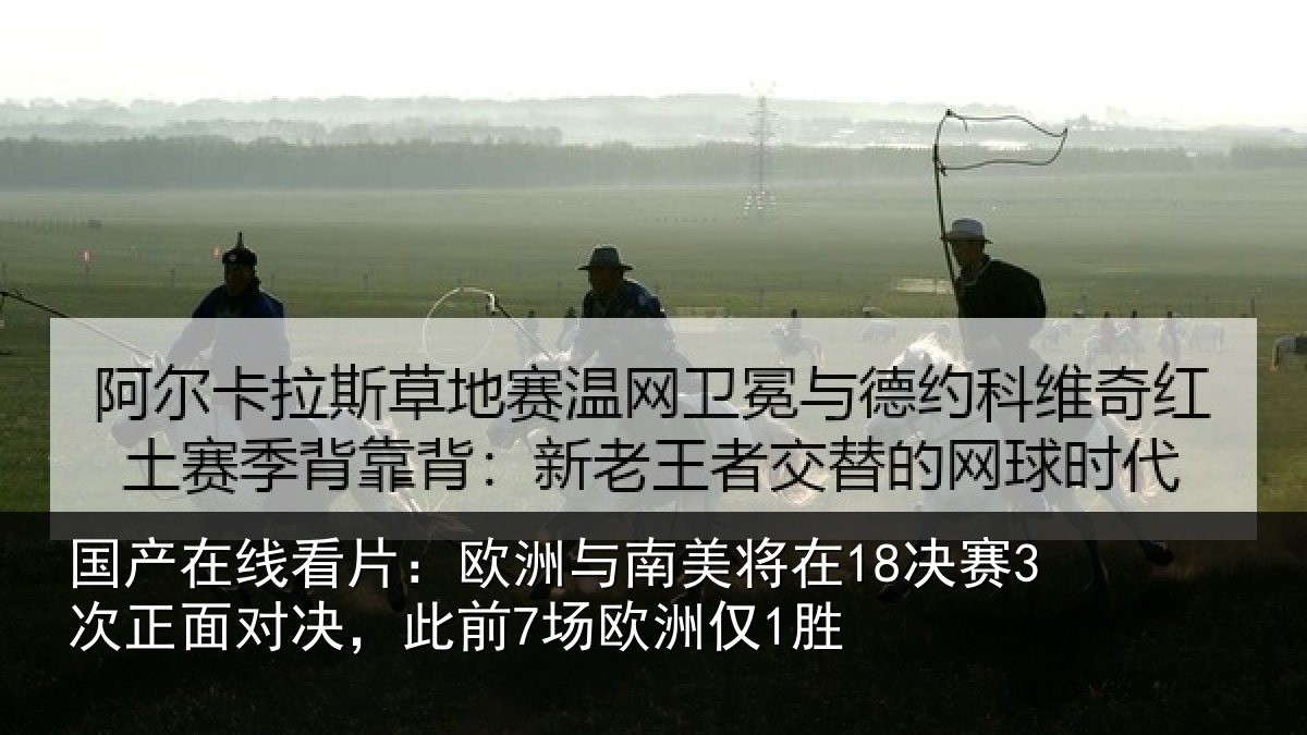 国产在线看片:欧洲与南美将在18决赛3次正面对决,此前7场欧洲仅1胜