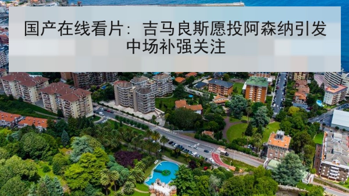 国产在线看片: 吉马良斯愿投阿森纳引发中场补强关注 国产在线看片: 吉马良斯愿投阿森纳引发中场补强关注