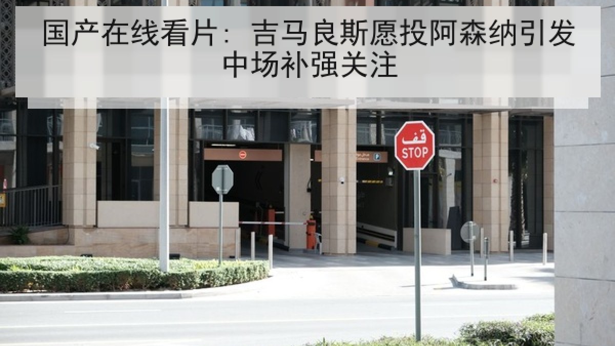 国产在线看片: 吉马良斯愿投阿森纳引发中场补强关注 国产在线看片: 吉马良斯愿投阿森纳引发中场补强关注
