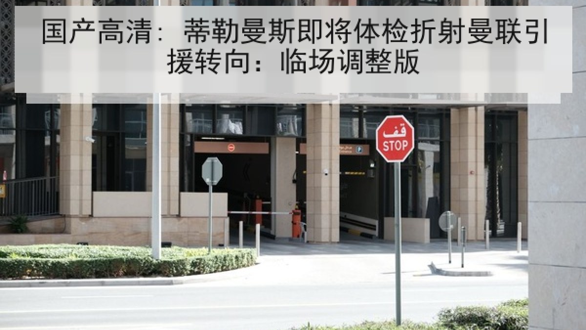 国产高清: 蒂勒曼斯即将体检折射曼联引援转向：临场调整版