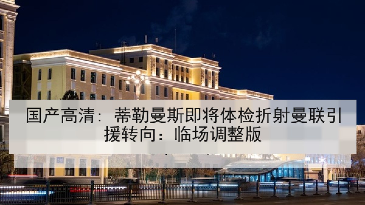 国产高清: 蒂勒曼斯即将体检折射曼联引援转向:临场调整版