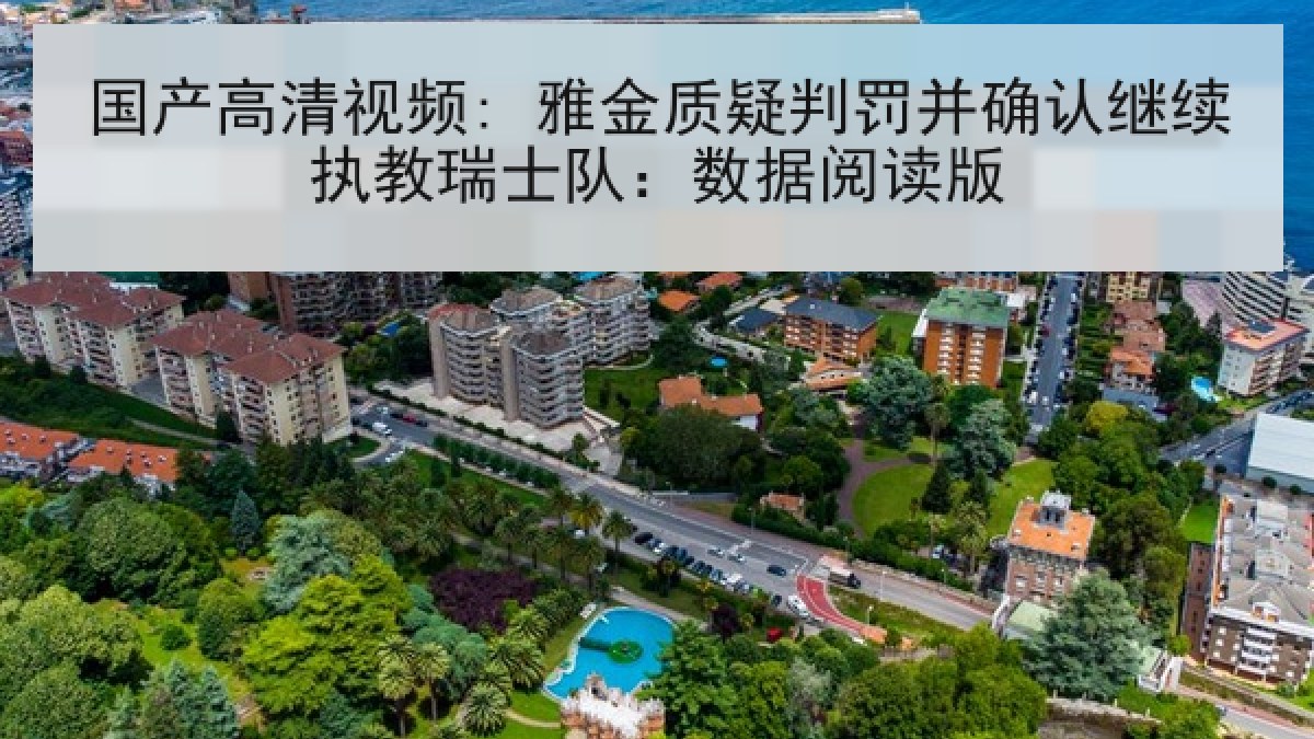 国产高清视频: 雅金质疑判罚并确认继续执教瑞士队：数据阅读版