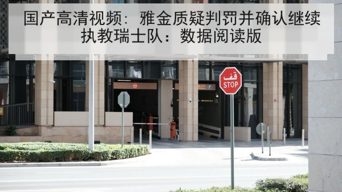 国产高清视频: 雅金质疑判罚并确认继续执教瑞士队:数据阅读版