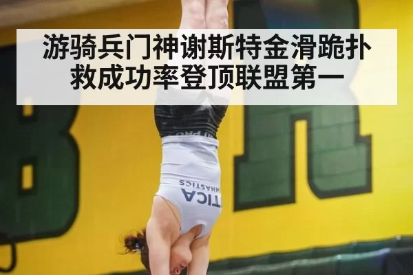 游骑兵门神谢斯特金滑跪扑救成功率登顶联盟第一