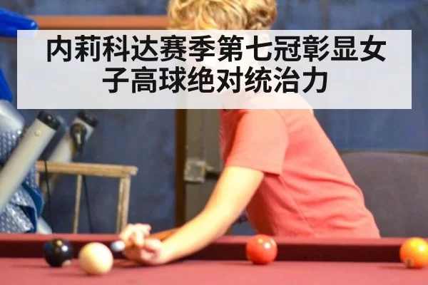 内莉科达赛季第七冠彰显女子高球绝对统治力