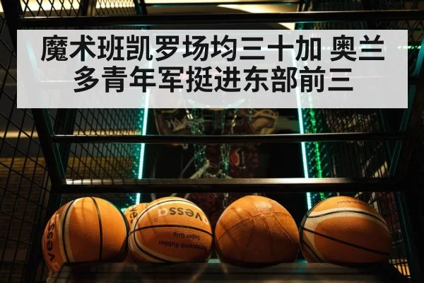 魔术班凯罗场均三十加 奥兰多青年军挺进东部前三