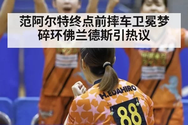 范阿尔特终点前摔车卫冕梦碎环佛兰德斯引热议
