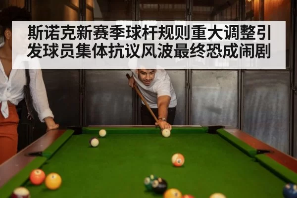 斯诺克新赛季球杆规则重大调整引发球员集体抗议风波最终恐成闹剧