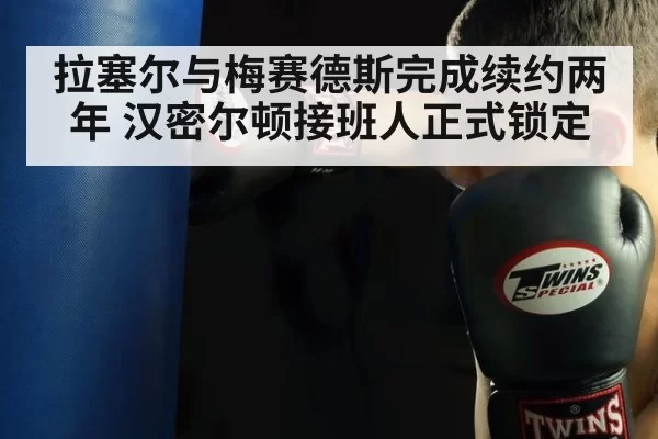 拉塞尔与梅赛德斯完成续约两年 汉密尔顿接班人正式锁定