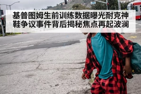 基普图姆生前训练数据曝光耐克神鞋争议事件背后揭秘焦点再起波澜